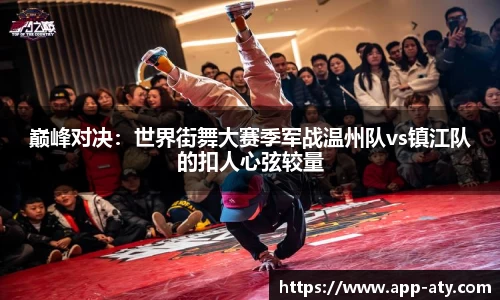 巅峰对决：世界街舞大赛季军战温州队vs镇江队的扣人心弦较量