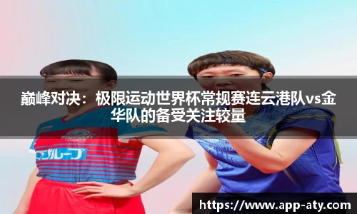 巅峰对决：极限运动世界杯常规赛连云港队vs金华队的备受关注较量