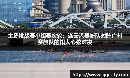 主场挑战赛小组赛次轮：连云港赛艇队对阵广州赛艇队的扣人心弦对决