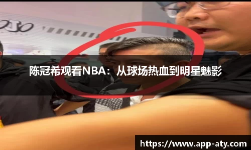 陈冠希观看NBA：从球场热血到明星魅影